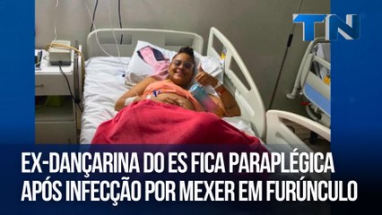 Ex-dançarina do ES fica paraplégica após infecção por mexer em furúnculo
