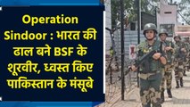 Operation Sindoor : भारत की ढाल बने BSF के शूरवीर, ध्वस्त किए Pakistan के मंसूबे