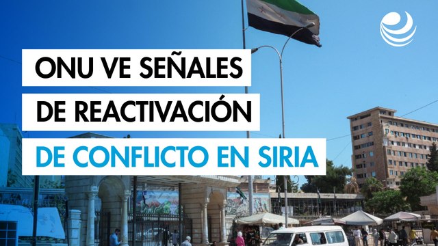 ONU ve señales de posible reactivación del conflicto en Siria