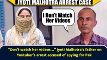 “Don’t watch her videos…” Jyoti Malhotra’s father on Youtuber’s arrest accused of spying for Pak