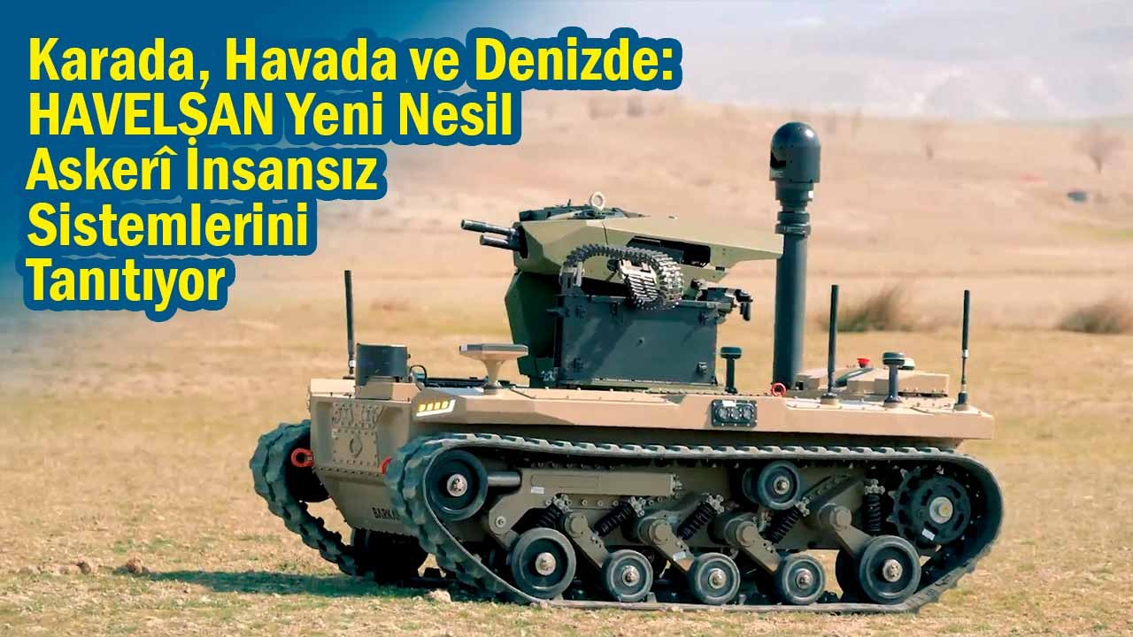 Karada, Havada ve Denizde: HAVELSAN Yeni Nesil Askerî İnsansız Sistemlerini Tanıtıyor