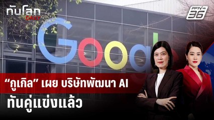 “กูเกิล” เผย บริษัทพัฒนา AI ทันคู่แข่งแล้ว | ทันโลก DAILY | 22 พ.ค. 68