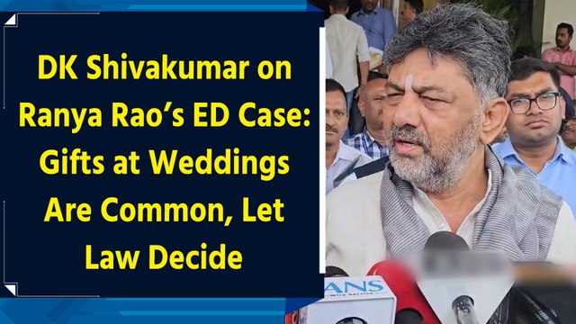 DK Shivakumar on Ranya Rao’s ED Case: Gifts at Weddings Are Common, Let Law Decide