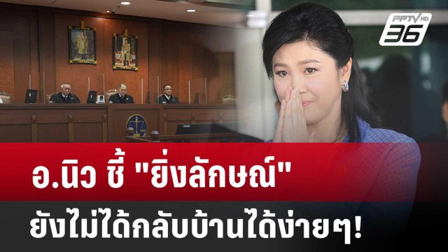 อ.นิว ชี้ ยิ่งลักษณ์ ยังไม่ได้กลับบ้านได้ง่ายๆ! | PPTVNews
