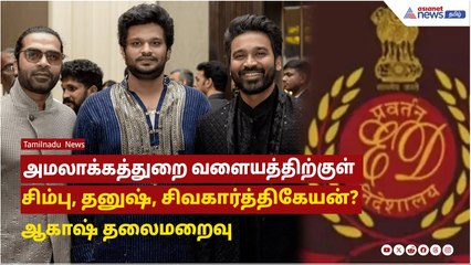 அமலாக்கத்துறை வளையத்திற்குள் சிம்பு, தனுஷ், சிவகார்த்திகேயன்? ஆகாஷ் தலைமறைவு