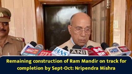 Remaining construction of Ram Mandir on track for completion by Sept-Oct: Nripendra Mishra
