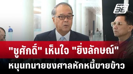"ชูศักดิ์" เห็นใจ "ยิ่งลักษณ์" หนุนทนายชงศาลหักหนี้ขายข้าว | จับข่าวคุย | 23 พ.ค. 68