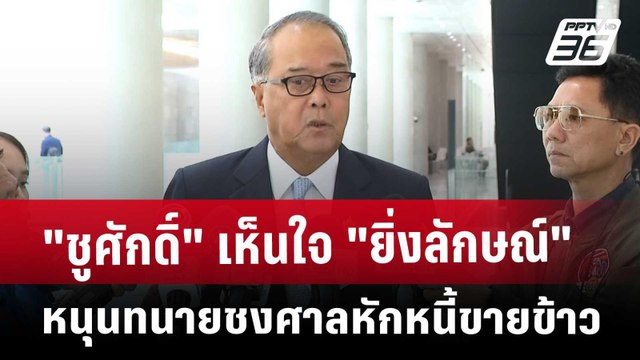 ชูศักดิ์ เห็นใจ ยิ่งลักษณ์ หนุนทนายชงศาลหักหนี้ขายข้าว | จับข่าวคุย | 23 พ.ค. 68