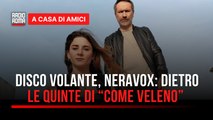Disco Volante, Neravox dietro le quinte di “Come veleno”
