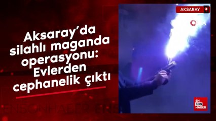 Aksaray’da silahlı maganda operasyonu: Evlerden cephanelik çıktı