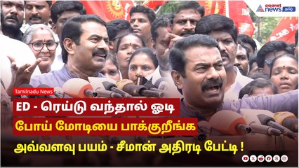 ED - ரெய்டு வந்தால் ஓடி போய் மோடியை பாக்குறீங்க ...அவ்வளவு பயம் ! சீமான் அதிரடி பேட்டி !