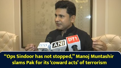 “Ops Sindoor has not stopped,” Manoj Muntashir slams Pak for its ‘coward acts’ of terrorism