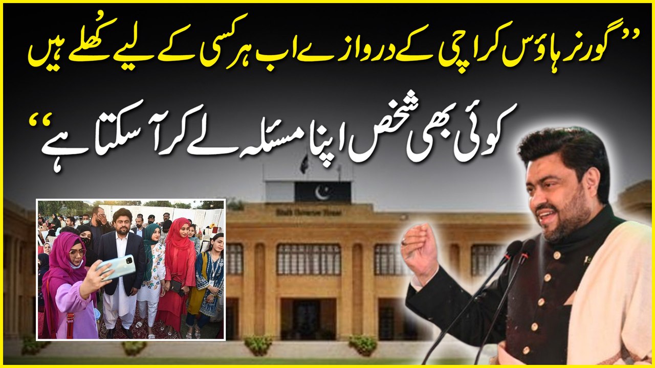 “Governor house Karachi k darwazay ab har kisi k liye khulay hain, koi b shakhs apna masla le kar aa sakta hai”