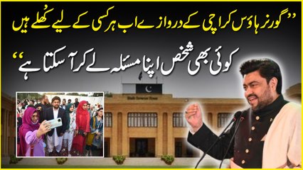 “Governor house Karachi k darwazay ab har kisi k liye khulay hain, koi b shakhs apna masla le kar aa sakta hai”
