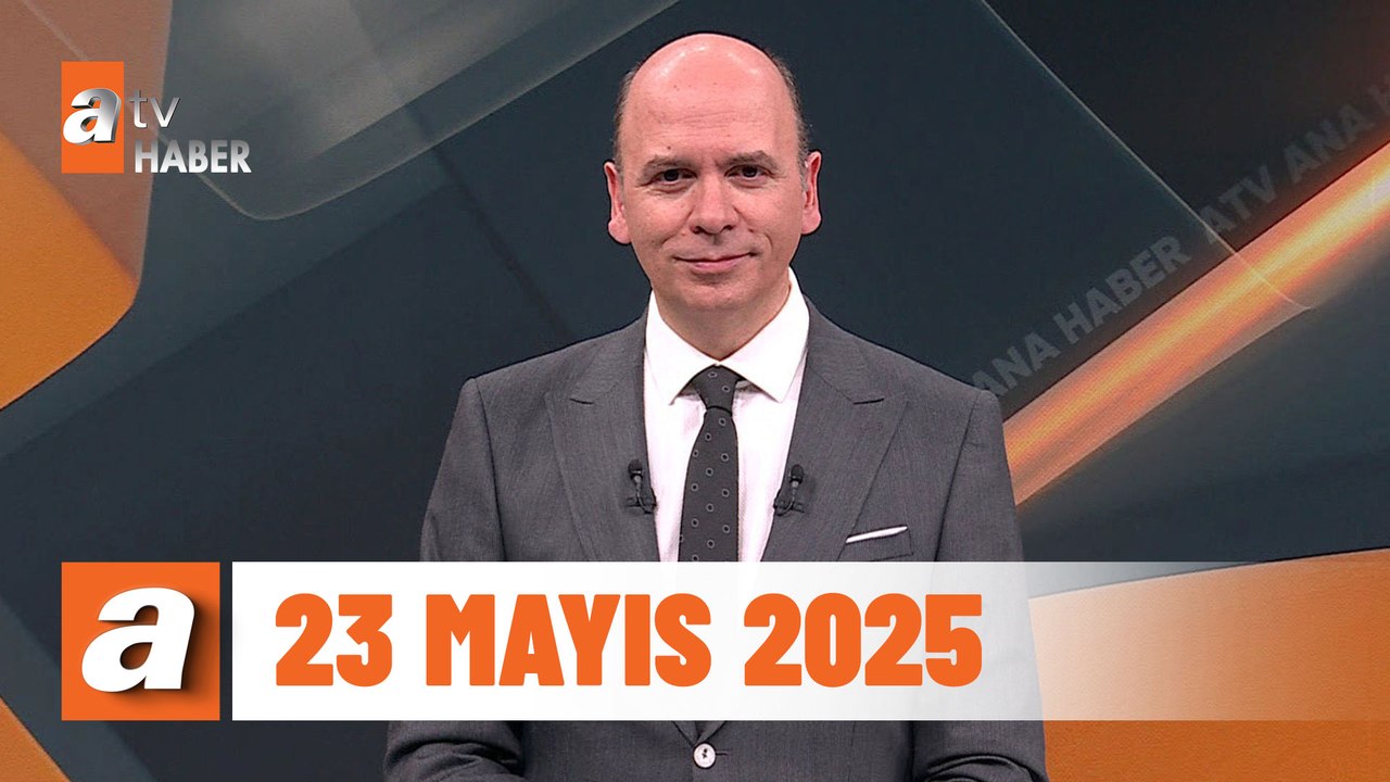 atv Ana Haber | 23 Mayıs 2025