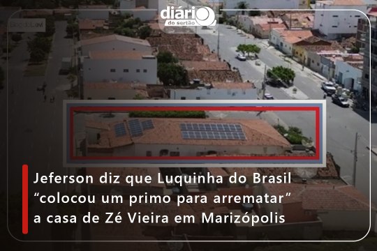 Jeferson diz que Luquinha do Brasil “colocou um primo para arrematar” a casa de Zé Vieira em Marizópolis