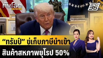 “ทรัมป์” ขู่เก็บภาษีนำเข้าสินค้าสหภาพยุโรป 50%  | ทันโลก Express | 24 พ.ค. 68