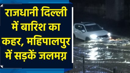 राजधानी दिल्ली में बारिश का कहर, महिपालपुर में सड़कें जलमग्न