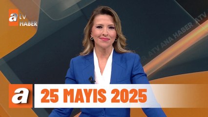 atv Ana Haber | 25 Mayıs 2025