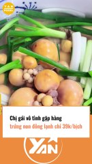 Chị gái vô tình gặp hàng trứng non giá rẻ chỉ 39k một bịch