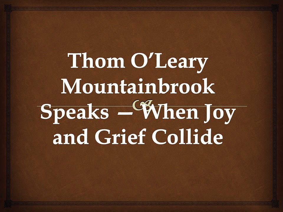 Thom O’Leary Mountainbrook Speaks — When Joy and Grief Collide