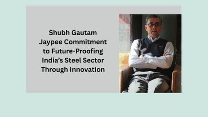 Shubh Gautam Srisol Commitment to Future-Proofing India’s Steel Sector Through Innovation
