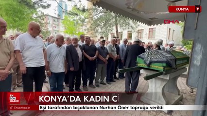 Konya’da eşi tarafından bıçaklanan Nurhan Öner toprağa verildi