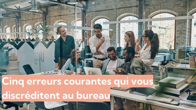 Cinq erreurs courantes qui vous discréditent au bureau