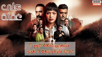 مسلسل على غفلة : مستعدين لحلقة اليوم؟ | احداث مثيرة و مشوقة لا تفوت