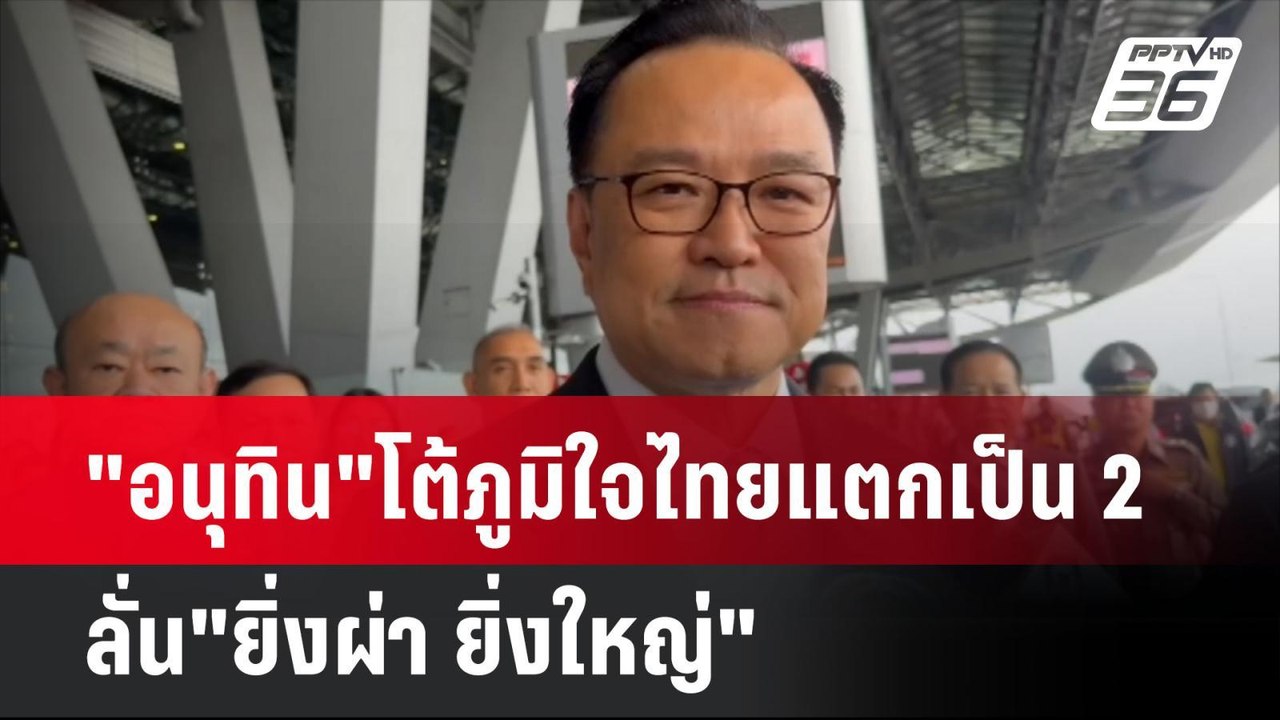 "อนุทิน"โต้ภูมิใจไทยแตกเป็น2 ลั่น"ยิ่งผ่า ยิ่งใ...