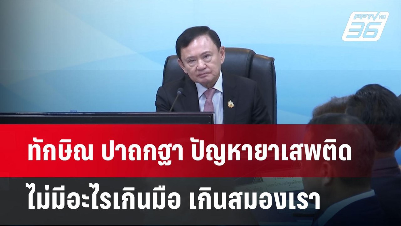ทักษิณ ปาถกฐา ปัญหายาเสพติด ไม่มีอะไรเกินมือ เก...