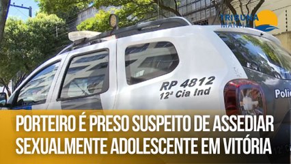 Porteiro é preso suspeito de assediar sexualmente adolescente em Vitória