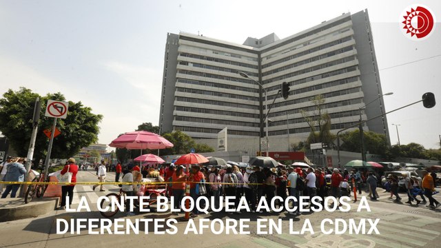 Maestros de la CNTE bloquean accesos a diferentes Afore en la CDMX