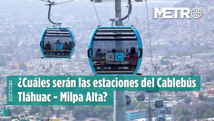Revelan estaciones del Cablebús Tláhuac - Milpa Alta ¿cuál será el recorrido?
