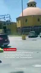 Así extorsionan elementos de la Guardia Nacional o “carreros” en Tamaulipas