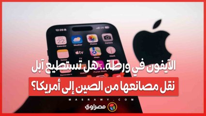 الآيفون في ورطة.. هل تستطيع آبل نقل مصانعها من الصين إلى أمريكا؟