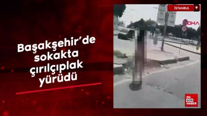 İstanbul Başakşehir'de sokakta çırılçıplak yürüdü