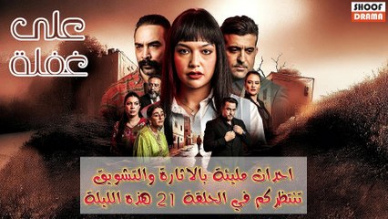 مسلسل على غفلة : الحلقة 21 | احداث مليئة بالاثارة والتشويق تنتظركم