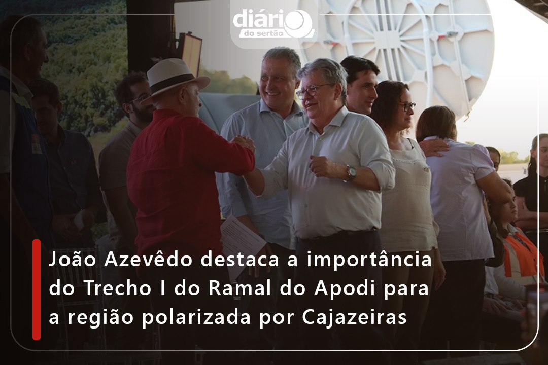 João Azevêdo destaca a importância do Trecho I do Ramal do Apodi para a região polarizada por Cajazeiras
