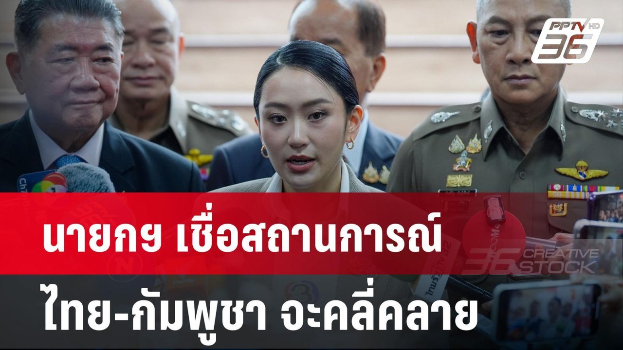 นายกฯ เชื่อสถานการณ์ ไทย-กัมพูชา จะคลี่คลาย | เ...