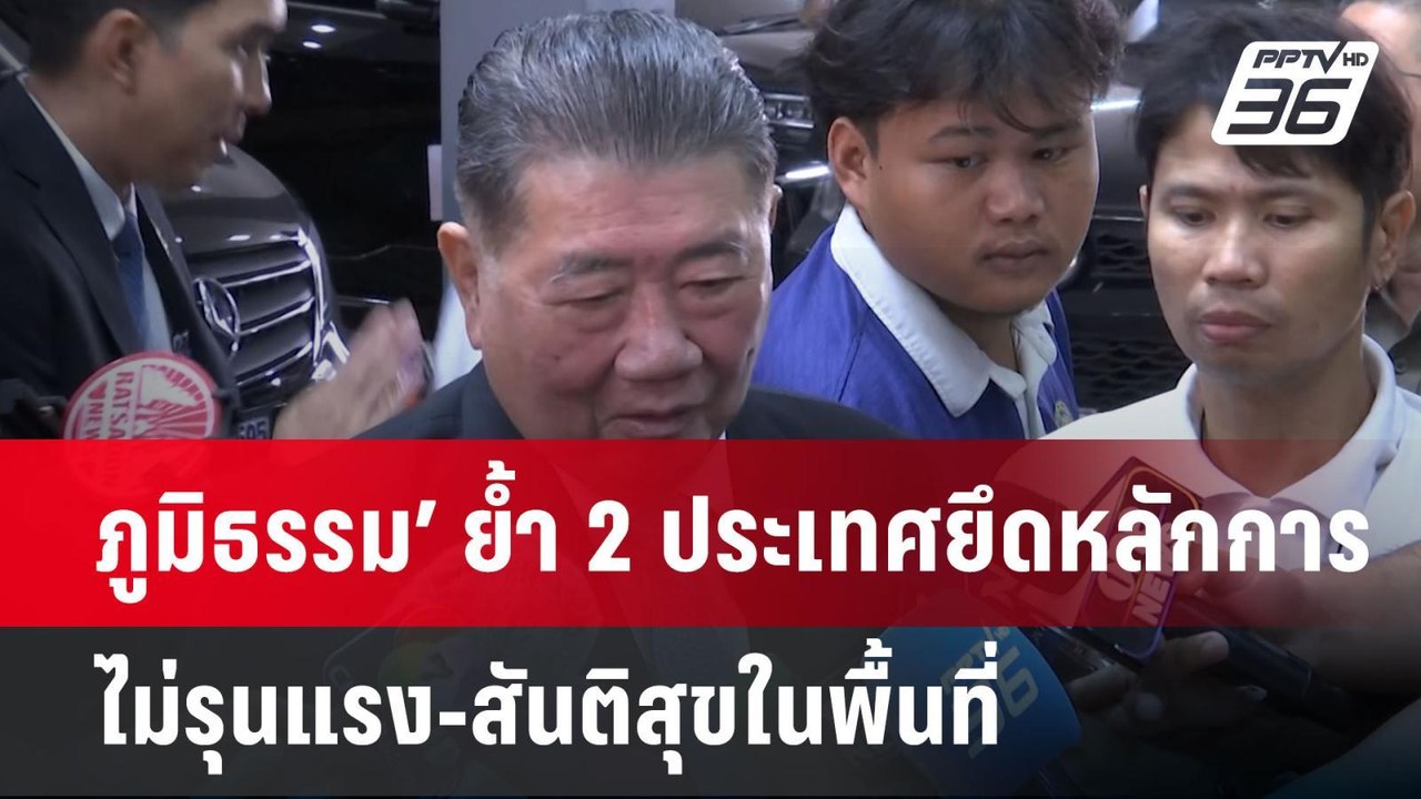 ‘ภูมิธรรม’ ย้ำ 2 ประเทศยึดหลักการไม่รุนแรง-สันต...