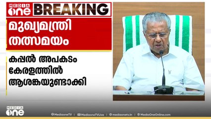 'കപ്പൽ അപകടം കേരളത്തെ വലിയ ആശങ്കയിലാക്കി; 54 കണ്ടയ്നറുകൾ തീരത്തടിഞ്ഞു; നഷ്ടം വിലയിരുത്തുന്നുണ്ട്'