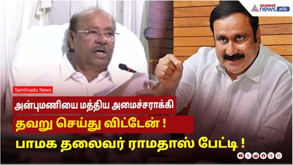 அன்புமணியை மத்திய அமைச்சராக்கி தவறு செய்து விட்டேன் ! பாமக தலைவரும், நிறுவனருமான ராமதாஸ் பேட்டி !