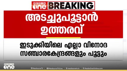 ഇടുക്കിയിലെ വിനോദസഞ്ചാര കേന്ദ്രങ്ങൾ അടച്ചുപൂട്ടാൻ ഉത്തരവ്; മലയോര മേഖലകളിലൂടെ രാത്രിയാത്ര നിരോധിച്ചു