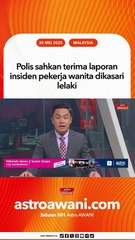 Polis sahkan terima laporan insiden pekerja wanita dikasari lelaki