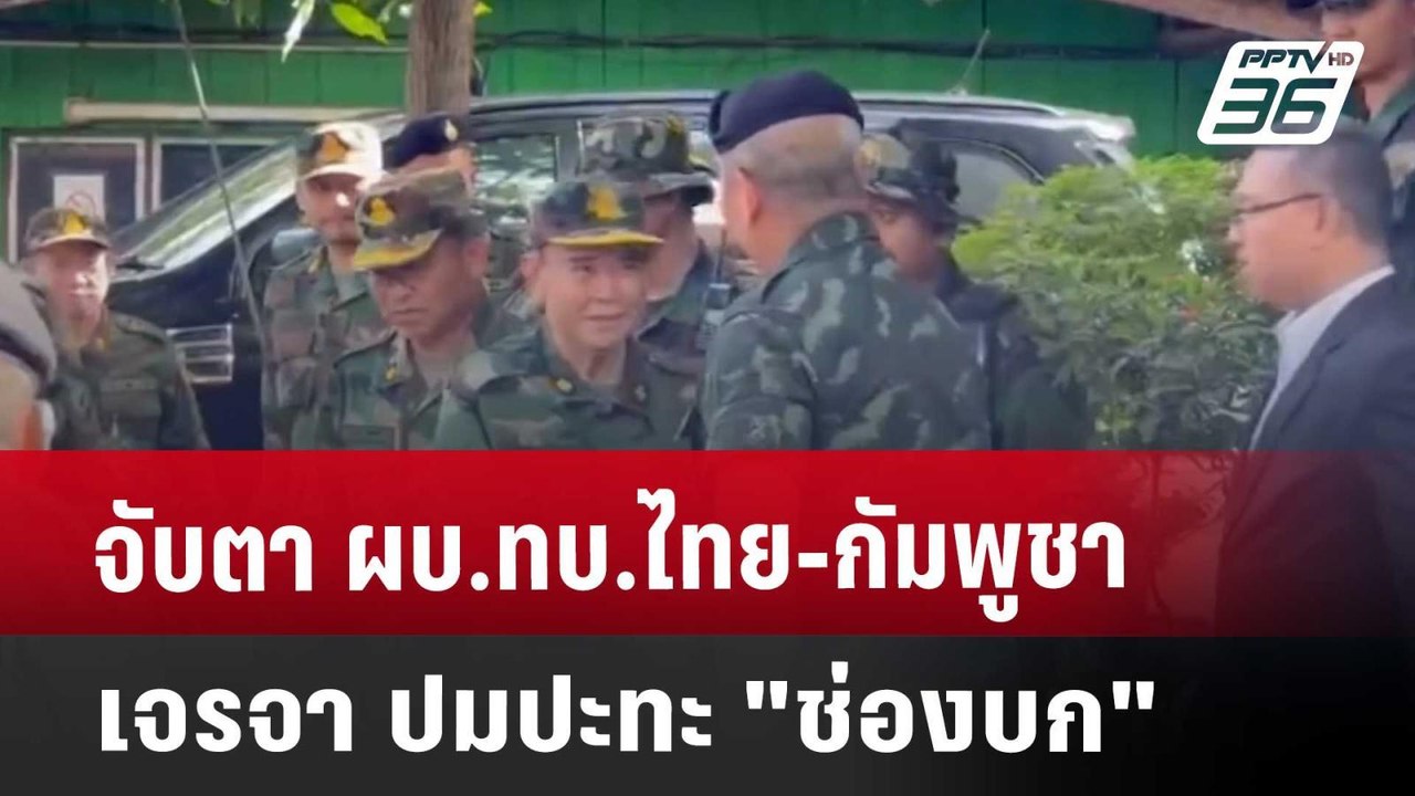 จับตา ผบ.ทบ.ไทย-กัมพูชา เจรจา ปมปะทะ "ช่องบก" |...