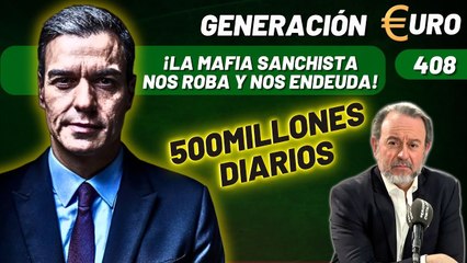 Generación Euro #408 / ¡La MAFIA sanchista nos roba y nos endeuda en 500 millones diarios!
