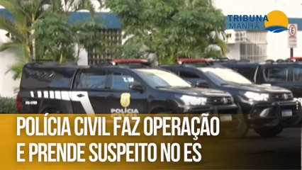 Polícia Civil faz operação e prende suspeito no ES