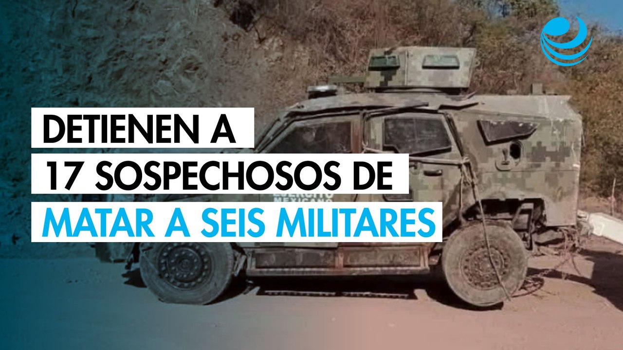 Detienen a 17 sospechosos de detonar una mina y matar a seis militares en Michoacán