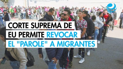 Corte Suprema de EU permite a Trump revocar el estatus de "parole" a más de 500,000 migrantes